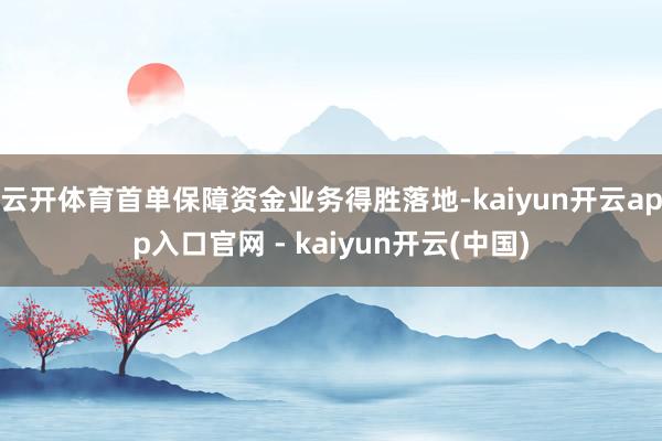 云开体育首单保障资金业务得胜落地-kaiyun开云app入口官网 - kaiyun开云(中国)