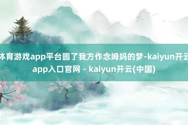 体育游戏app平台圆了我方作念姆妈的梦-kaiyun开云app入口官网 - kaiyun开云(中国)