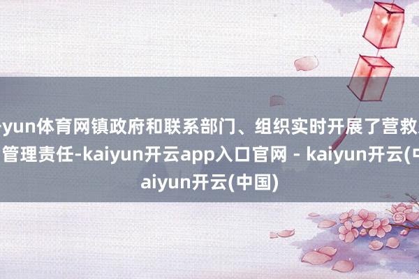 开yun体育网镇政府和联系部门、组织实时开展了营救柔顺后管理责任-kaiyun开云app入口官网 - kaiyun开云(中国)