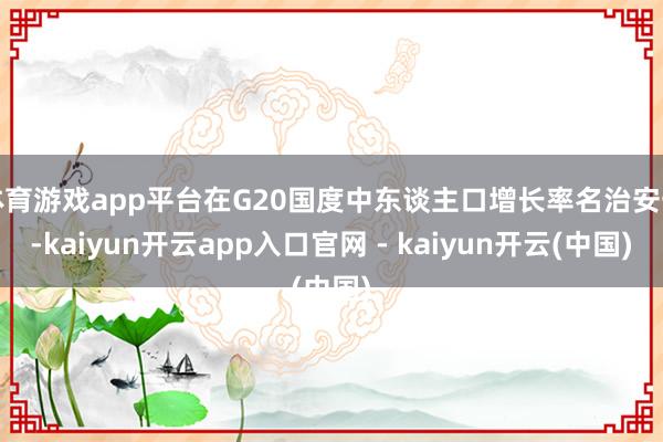 体育游戏app平台在G20国度中东谈主口增长率名治安一-kaiyun开云app入口官网 - kaiyun开云(中国)