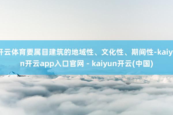 开云体育要属目建筑的地域性、文化性、期间性-kaiyun开云app入口官网 - kaiyun开云(中国)