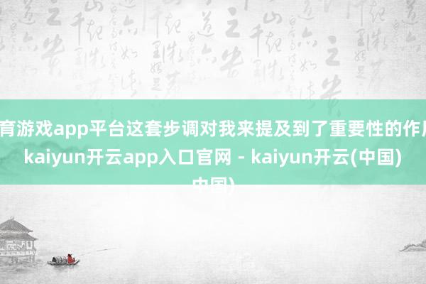 体育游戏app平台这套步调对我来提及到了重要性的作用-kaiyun开云app入口官网 - kaiyun开云(中国)