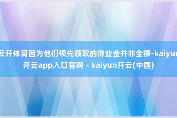 云开体育因为他们领先领取的待业金并非全额-kaiyun开云app入口官网 - kaiyun开云(中国)