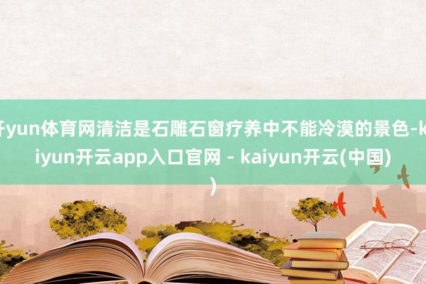 开yun体育网清洁是石雕石窗疗养中不能冷漠的景色-kaiyun开云app入口官网 - kaiyun开云(中国)