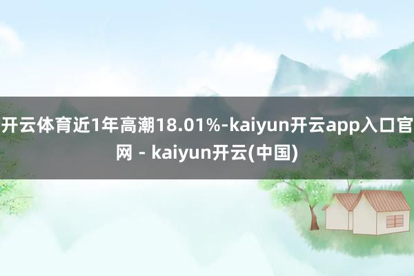 开云体育近1年高潮18.01%-kaiyun开云app入口官网 - kaiyun开云(中国)