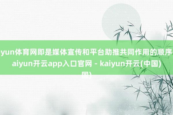 开yun体育网即是媒体宣传和平台助推共同作用的顺序-kaiyun开云app入口官网 - kaiyun开云(中国)