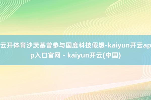 云开体育沙茨基曾参与国度科技假想-kaiyun开云app入口官网 - kaiyun开云(中国)