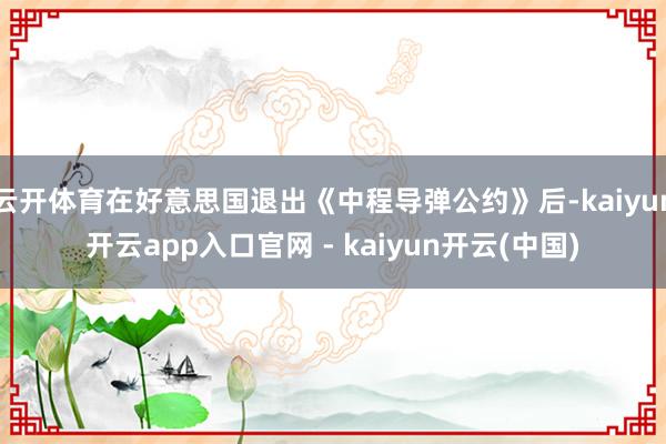 云开体育在好意思国退出《中程导弹公约》后-kaiyun开云app入口官网 - kaiyun开云(中国)
