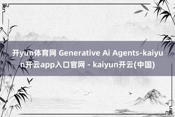 开yun体育网 Generative Ai Agents-kaiyun开云app入口官网 - kaiyun开云(中国)
