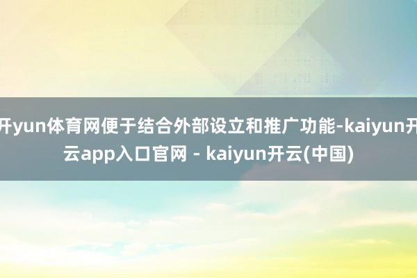 开yun体育网便于结合外部设立和推广功能-kaiyun开云app入口官网 - kaiyun开云(中国)