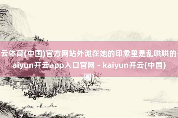 开云体育(中国)官方网站外滩在她的印象里是乱哄哄的-kaiyun开云app入口官网 - kaiyun开云(中国)