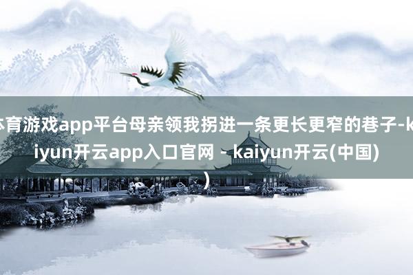 体育游戏app平台母亲领我拐进一条更长更窄的巷子-kaiyun开云app入口官网 - kaiyun开云(中国)
