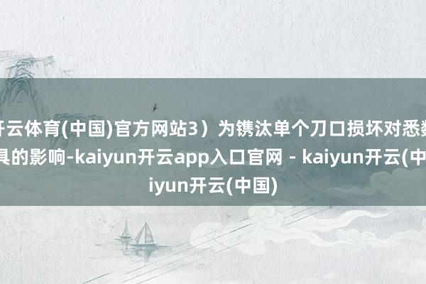 开云体育(中国)官方网站3）为镌汰单个刀口损坏对悉数刀具的影响-kaiyun开云app入口官网 - kaiyun开云(中国)