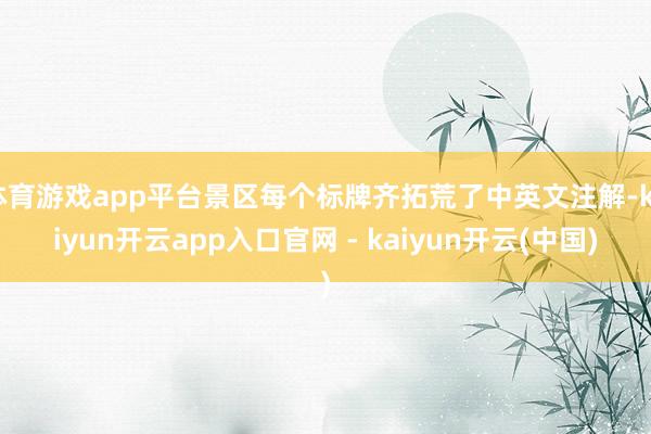 体育游戏app平台景区每个标牌齐拓荒了中英文注解-kaiyun开云app入口官网 - kaiyun开云(中国)