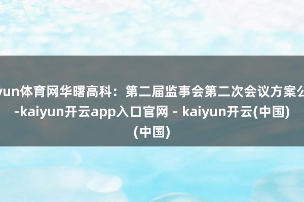 开yun体育网华曙高科：第二届监事会第二次会议方案公告-kaiyun开云app入口官网 - kaiyun开云(中国)
