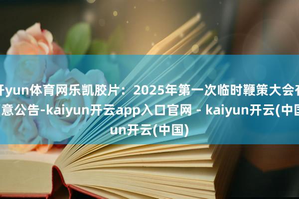 开yun体育网乐凯胶片：2025年第一次临时鞭策大会有蓄意公告-kaiyun开云app入口官网 - kaiyun开云(中国)