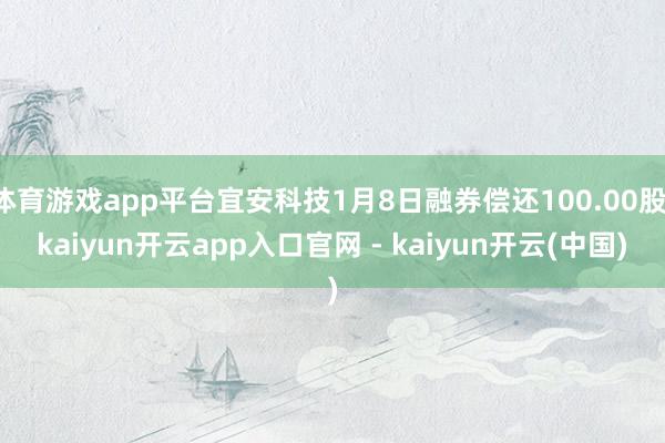 体育游戏app平台宜安科技1月8日融券偿还100.00股-kaiyun开云app入口官网 - kaiyun开云(中国)