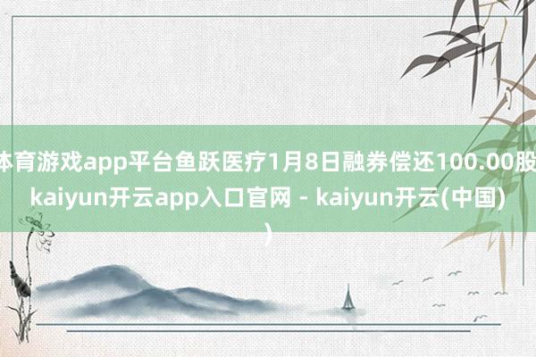 体育游戏app平台鱼跃医疗1月8日融券偿还100.00股-kaiyun开云app入口官网 - kaiyun开云(中国)