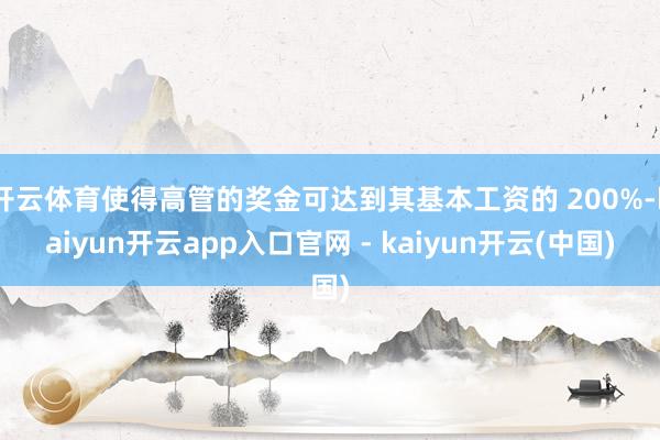 开云体育使得高管的奖金可达到其基本工资的 200%-kaiyun开云app入口官网 - kaiyun开云(中国)