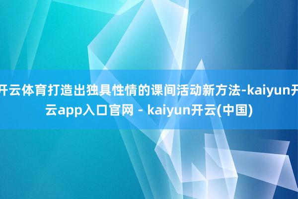 开云体育打造出独具性情的课间活动新方法-kaiyun开云app入口官网 - kaiyun开云(中国)