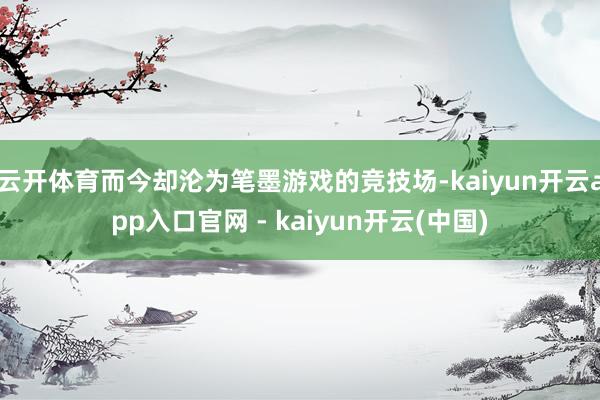 云开体育而今却沦为笔墨游戏的竞技场-kaiyun开云app入口官网 - kaiyun开云(中国)
