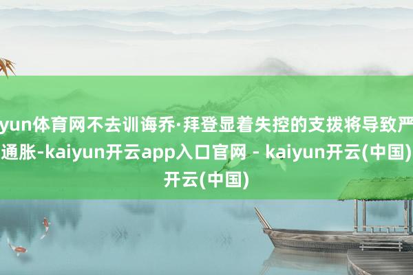 开yun体育网不去训诲乔·拜登显着失控的支拨将导致严重通胀-kaiyun开云app入口官网 - kaiyun开云(中国)