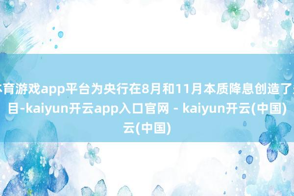 体育游戏app平台为央行在8月和11月本质降息创造了条目-kaiyun开云app入口官网 - kaiyun开云(中国)