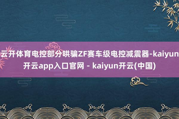 云开体育电控部分哄骗ZF赛车级电控减震器-kaiyun开云app入口官网 - kaiyun开云(中国)