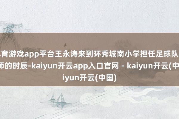 体育游戏app平台王永涛来到环秀城南小学担任足球队主老师的时辰-kaiyun开云app入口官网 - kaiyun开云(中国)