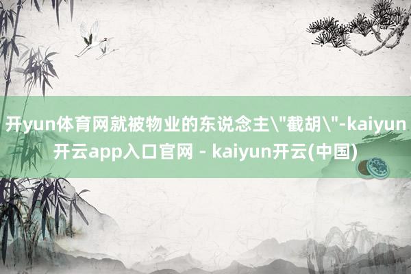 开yun体育网就被物业的东说念主