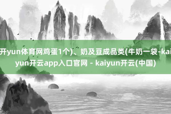 开yun体育网鸡蛋1个)、奶及豆成品类(牛奶一袋-kaiyun开云app入口官网 - kaiyun开云(中国)