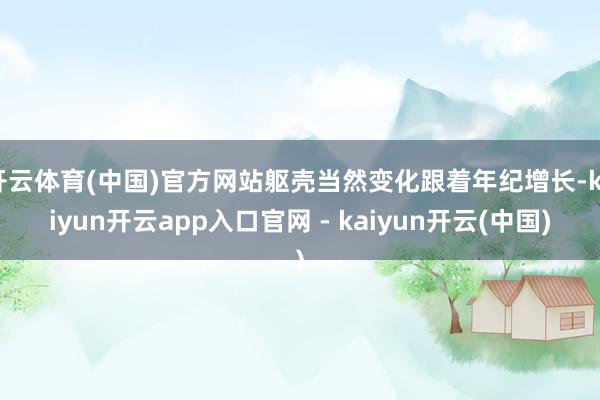 开云体育(中国)官方网站躯壳当然变化跟着年纪增长-kaiyun开云app入口官网 - kaiyun开云(中国)