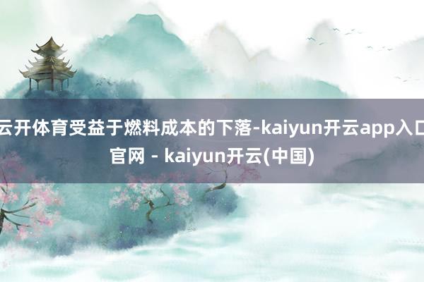 云开体育受益于燃料成本的下落-kaiyun开云app入口官网 - kaiyun开云(中国)