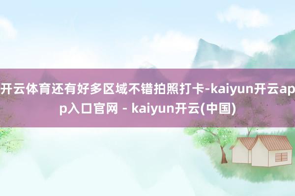 开云体育还有好多区域不错拍照打卡-kaiyun开云app入口官网 - kaiyun开云(中国)