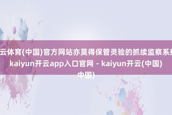 开云体育(中国)官方网站亦莫得保管灵验的抓续监察系统-kaiyun开云app入口官网 - kaiyun开云(中国)