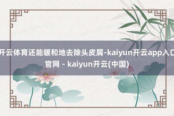 开云体育还能暖和地去除头皮屑-kaiyun开云app入口官网 - kaiyun开云(中国)