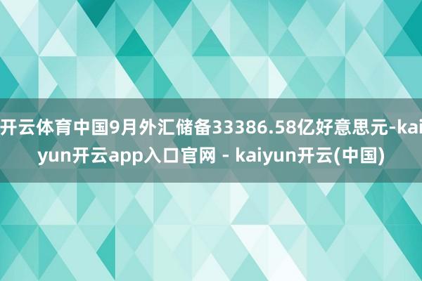 开云体育中国9月外汇储备33386.58亿好意思元-kaiyun开云app入口官网 - kaiyun开云(中国)