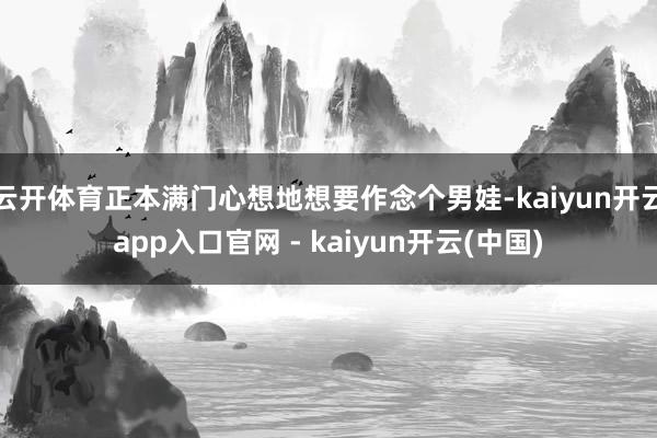 云开体育正本满门心想地想要作念个男娃-kaiyun开云app入口官网 - kaiyun开云(中国)