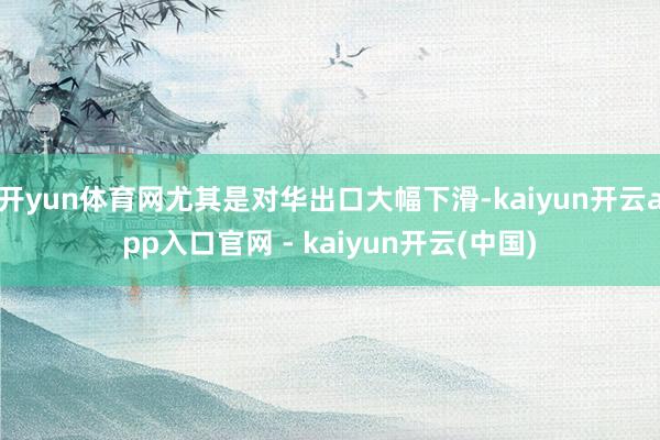 开yun体育网尤其是对华出口大幅下滑-kaiyun开云app入口官网 - kaiyun开云(中国)