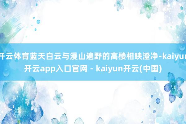 开云体育蓝天白云与漫山遍野的高楼相映澄净-kaiyun开云app入口官网 - kaiyun开云(中国)